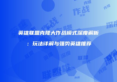 英雄联盟克隆大作战模式深度解析：玩法详解与强势英雄推荐