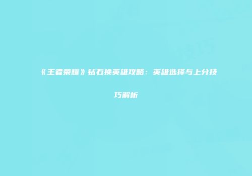 《王者荣耀》钻石换英雄攻略：英雄选择与上分技巧解析
