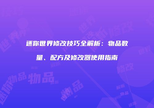 迷你世界修改技巧全解析：物品数量、配方及修改器使用指南