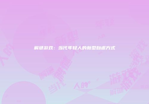解谜游戏：当代年轻人的新型自虐方式