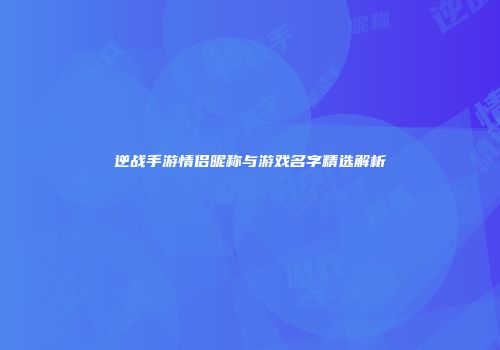 逆战手游情侣昵称与游戏名字精选解析
