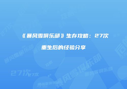 《暴风雪俱乐部》生存攻略：27次重生后的经验分享