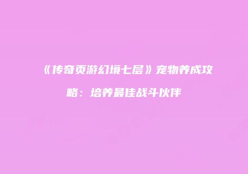 《传奇页游幻境七层》宠物养成攻略:培养最佳战斗伙伴