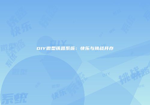DIY微型铁路系统：快乐与挑战并存