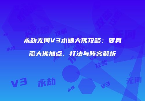 永劫无间V3水娘大佛攻略：变身流大佛加点、打法与阵容解析