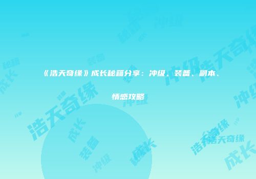 《浩天奇缘》成长秘籍分享：冲级、装备、副本、情感攻略