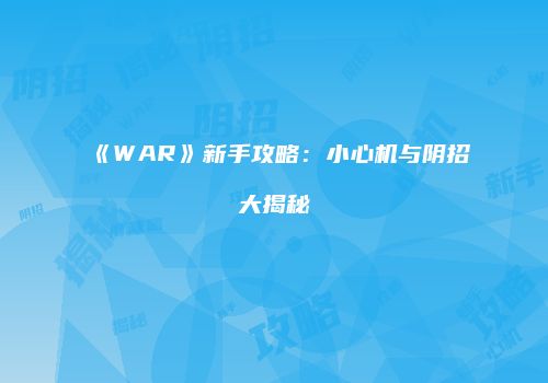 《WAR》新手攻略：小心机与阴招大揭秘