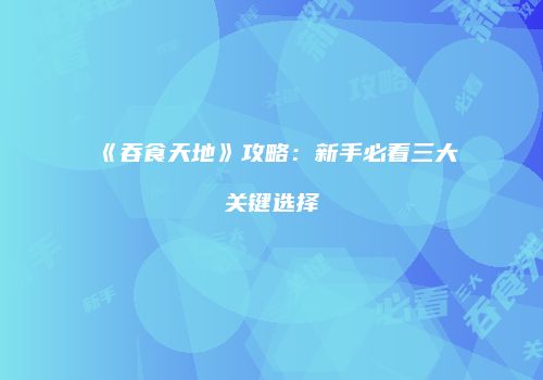 《吞食天地》攻略：新手必看三大关键选择