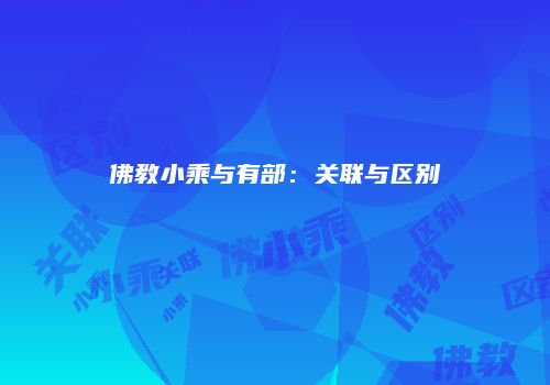 佛教小乘与有部：关联与区别