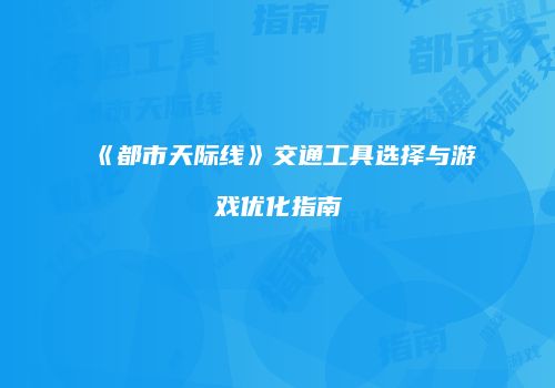 《都市天际线》交通工具选择与游戏优化指南