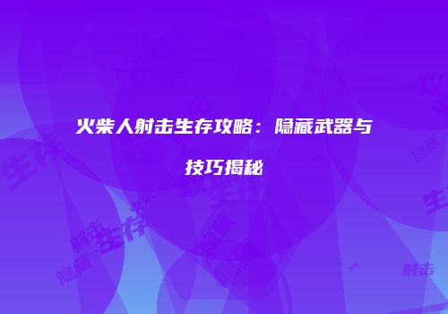 火柴人射击生存攻略：隐藏武器与技巧揭秘