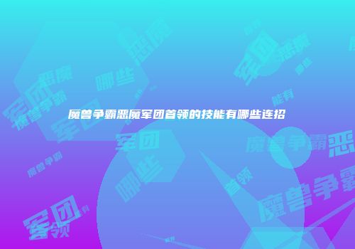 魔兽争霸恶魔军团首领的技能有哪些连招