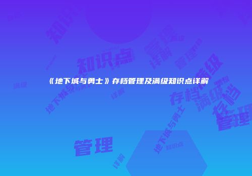 《地下城与勇士》存档管理及满级知识点详解