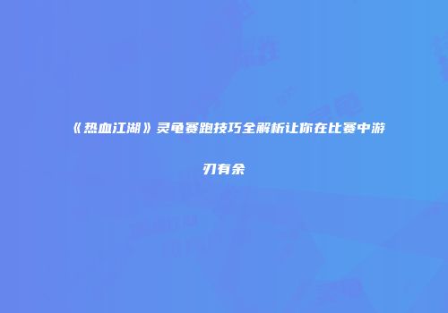 《热血江湖》灵龟赛跑技巧全解析让你在比赛中游刃有余