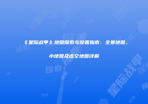 《星际战甲》地图探索与设置指南：全景地图、小地图及虚空地图详解