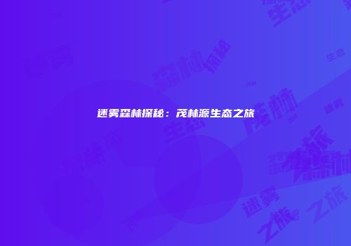 迷雾森林探秘：茂林源生态之旅