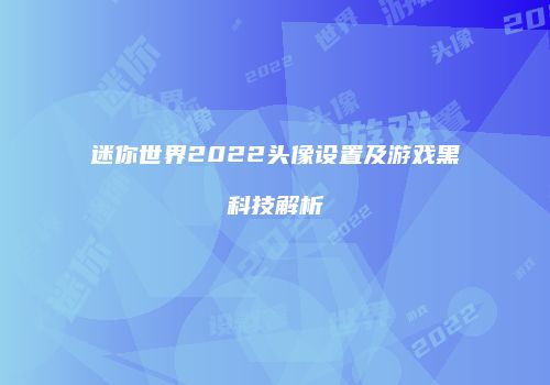 迷你世界2022头像设置及游戏黑科技解析