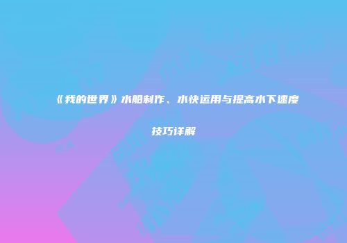 《我的世界》水船制作、水快运用与提高水下速度技巧详解