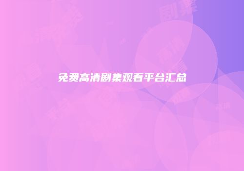 免费高清剧集观看平台汇总