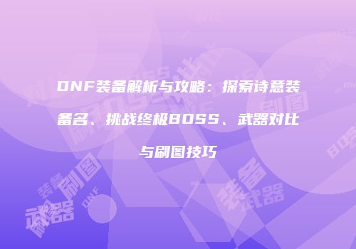 DNF装备解析与攻略：探索诗意装备名、挑战终极BOSS、武器对比与刷图技巧