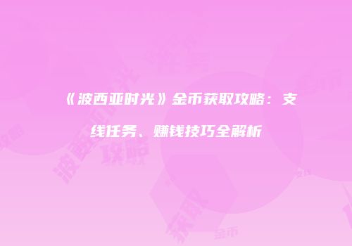 《波西亚时光》金币获取攻略：支线任务、赚钱技巧全解析