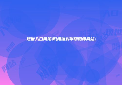 现世入口阴阳师(相信科学阴阳师网站)