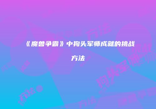 《魔兽争霸》中狗头军师成就的挑战方法