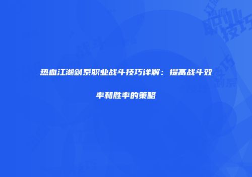 热血江湖剑系职业战斗技巧详解：提高战斗效率和胜率的策略