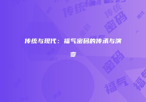 传统与现代：福气密码的传承与演变