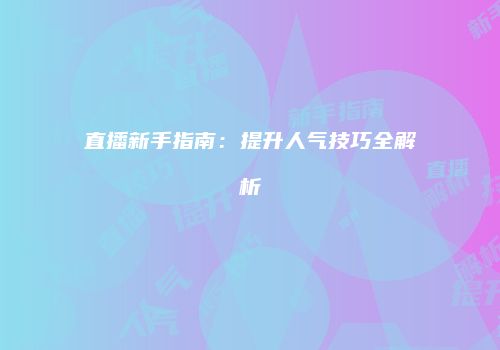 直播新手指南：提升人气技巧全解析