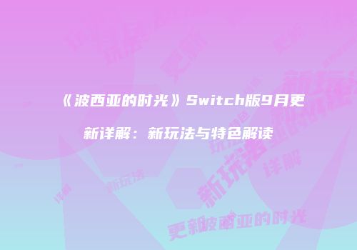 《波西亚的时光》Switch版9月更新详解：新玩法与特色解读