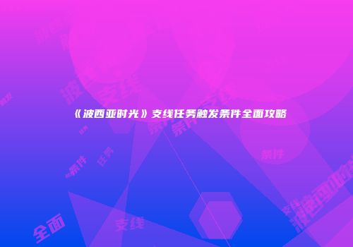 《波西亚时光》支线任务触发条件全面攻略