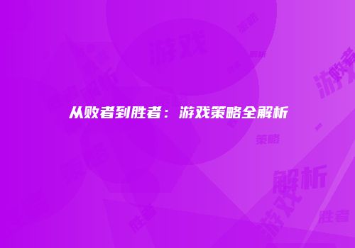 从败者到胜者：游戏策略全解析