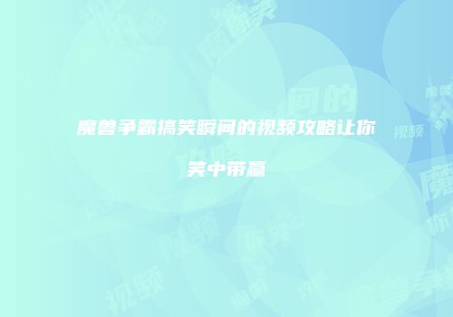 魔兽争霸搞笑瞬间的视频攻略让你笑中带赢