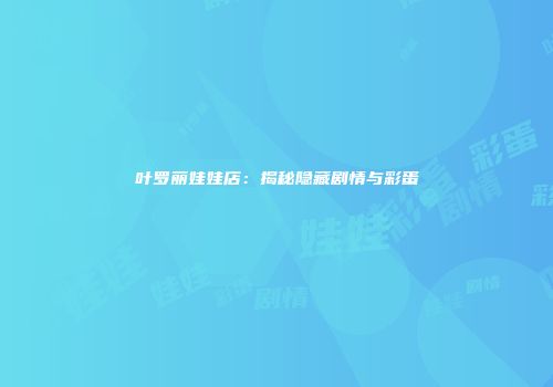 叶罗丽娃娃店：揭秘隐藏剧情与彩蛋