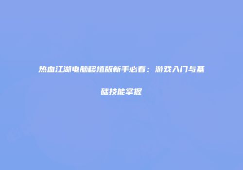 热血江湖电脑移植版新手必看：游戏入门与基础技能掌握