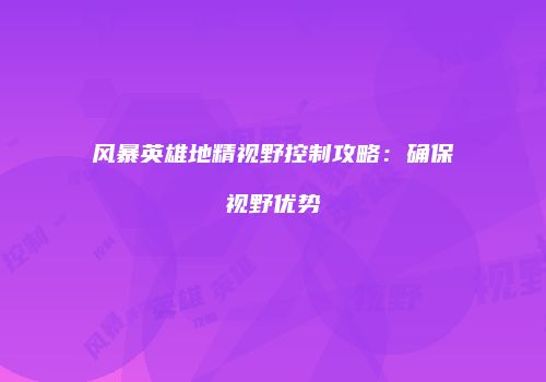 风暴英雄地精视野控制攻略：确保视野优势