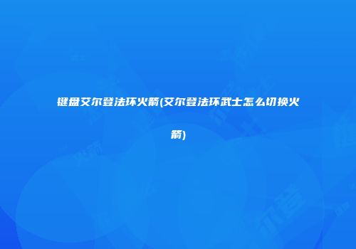 键盘艾尔登法环火箭(艾尔登法环武士怎么切换火箭)