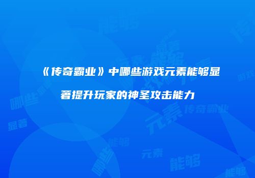 《传奇霸业》中哪些游戏元素能够显著提升玩家的神圣攻击能力