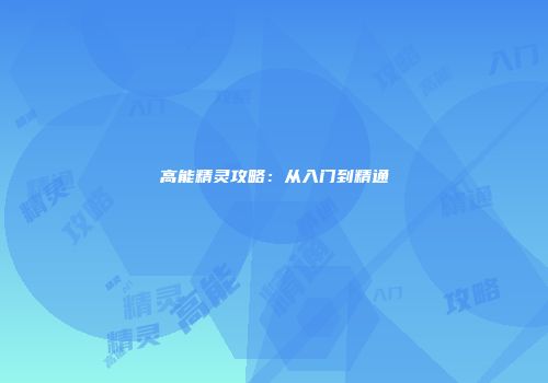 高能精灵攻略：从入门到精通