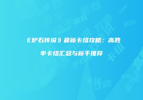 《炉石传说》最新卡组攻略：高胜率卡组汇总与新手推荐