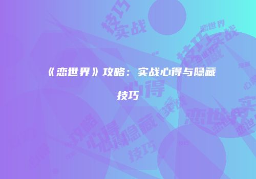 《恋世界》攻略：实战心得与隐藏技巧