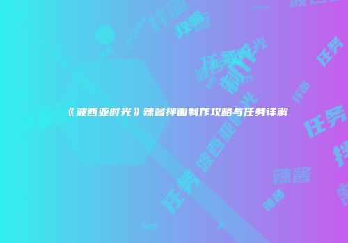 《波西亚时光》辣酱拌面制作攻略与任务详解