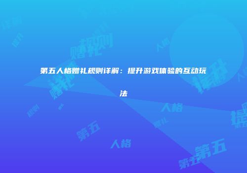 第五人格赠礼规则详解：提升游戏体验的互动玩法