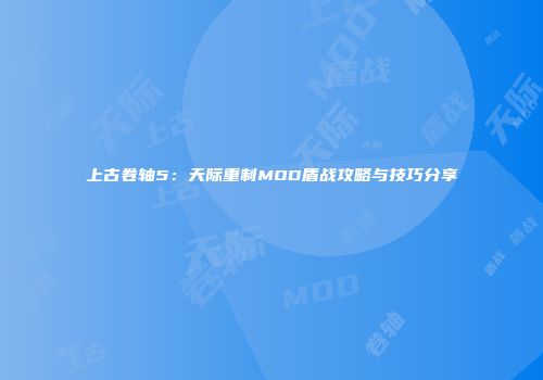上古卷轴5：天际重制MOD盾战攻略与技巧分享