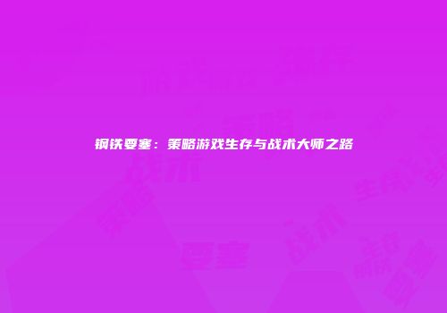 钢铁要塞：策略游戏生存与战术大师之路
