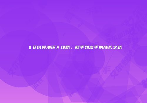 《艾尔登法环》攻略：新手到高手的成长之路