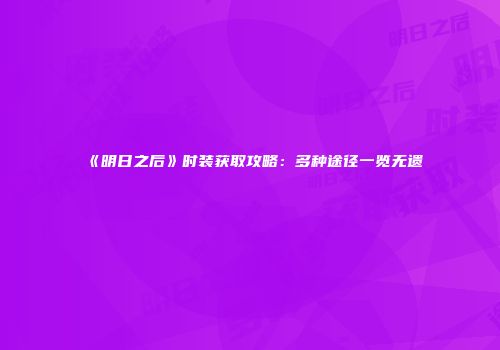 《明日之后》时装获取攻略：多种途径一览无遗