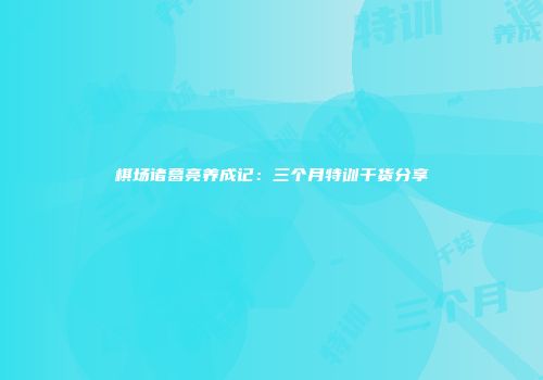 棋场诸葛亮养成记：三个月特训干货分享