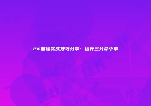 2K篮球实战技巧分享：提升三分命中率